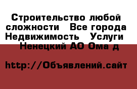 Строительство любой сложности - Все города Недвижимость » Услуги   . Ненецкий АО,Ома д.